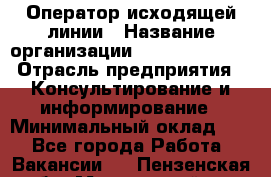 Оператор исходящей линии › Название организации ­ Dimond Style › Отрасль предприятия ­ Консультирование и информирование › Минимальный оклад ­ 1 - Все города Работа » Вакансии   . Пензенская обл.,Мокшанский р-н